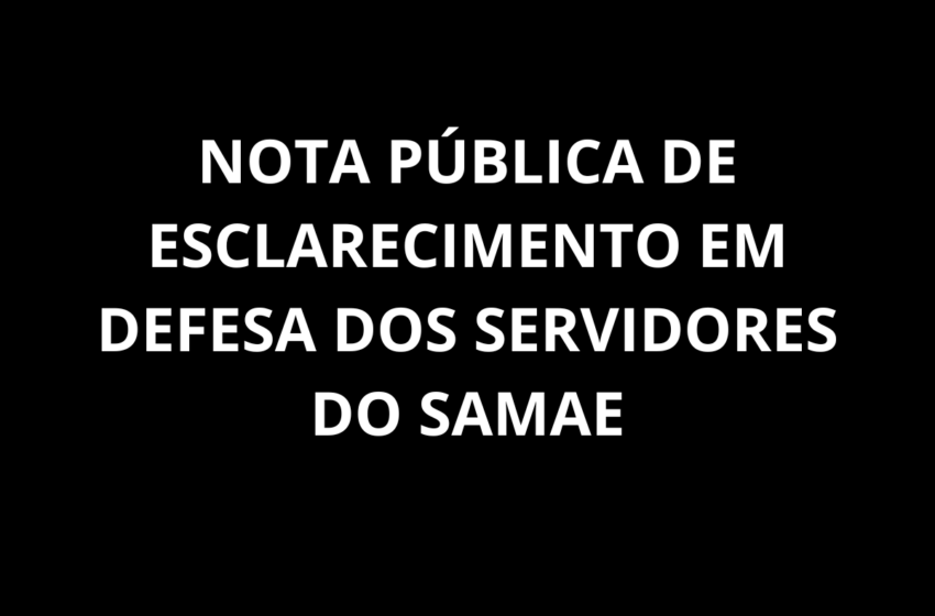  NOTA PÚBLICA DE ESCLARECIMENTO EM DEFESA DOS SERVIDORES DO SAMAE